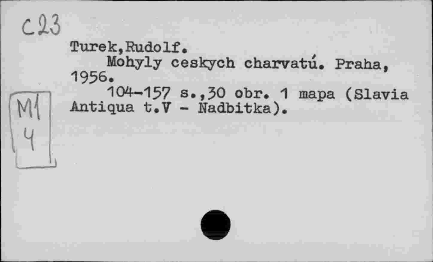 ﻿Turek,Rudolf,
Mohyly ceskych charvatü. Praha. 1956.
104-157 s.,50 obr• 1 тара (Slavia Antiqua t.V - Nadbitka).